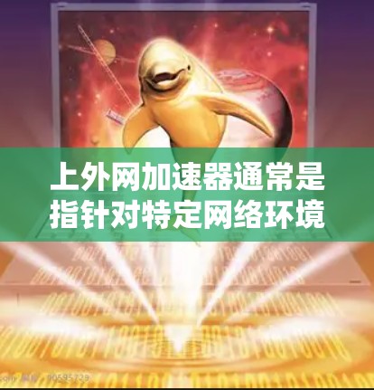 上外网加速器通常是指针对特定网络环境或功能的加速工具,但如果是通用的网络加速软件,建议您使用以下方法来解决网络延迟或速度较慢的问题。以下是几种常见方法 上外网加速器通常是指针对特定网络环境或功能的加速工具,但如果是通用的网络加速软件,建议您使用以下方法来解决网络延迟或速度较慢的问题。以下是几种常见方法