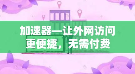加速器—让外网访问更便捷,无需付费 加速器—让外网访问更便捷,无需付费