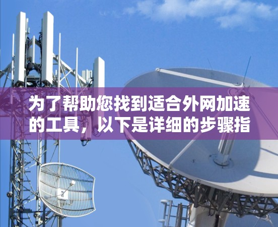 为了帮助您找到适合外网加速的工具,以下是详细的步骤指南 为了帮助您找到适合外网加速的工具,以下是详细的步骤指南