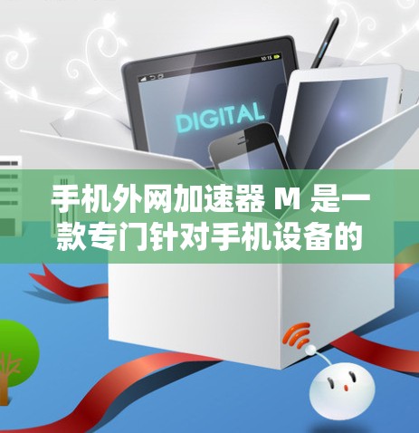手机外网加速器 M 是一款专门针对手机设备的加速软件,旨在通过调整服务器位置和速率,优化网络连接,提升用户体验。以下是一些使用 M 的步骤和使用建议 手机外网加速器 M 是一款专门针对手机设备的加速软件,旨在通过调整服务器位置和速率,优化网络连接,提升用户体验。以下是一些使用 M 的步骤和使用建议