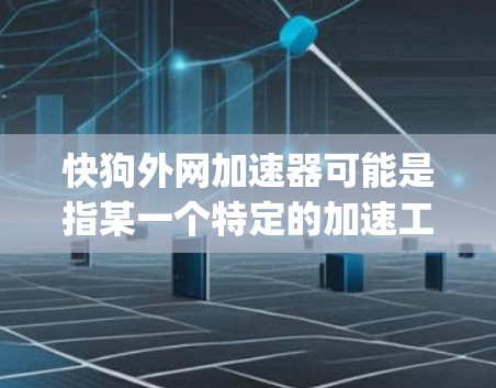 快狗外网加速器可能是指某一个特定的加速工具,但目前没有具体的官方信息表明这是快狗网(fastdog.net)的一个服务。如果您指的是快狗网的加速工具,可能需要通过该平台获取相关服务 快狗外网加速器可能是指某一个特定的加速工具,但目前没有具体的官方信息表明这是快狗网(fastdog.net)的一个服务。如果您指的是快狗网的加速工具,可能需要通过该平台获取相关服务