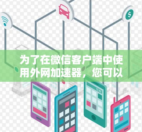 为了在微信客户端中使用外网加速器，您可以按照以下步骤操作