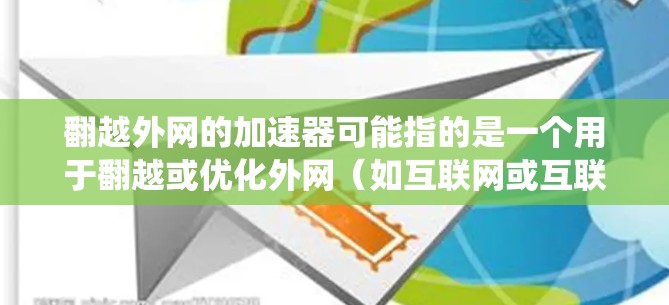 翻越外网的加速器可能指的是一个用于翻越或优化外网(如互联网或互联网基础设施)的加速工具或系统。以下是一些可能的解释和解决方案 翻越外网的加速器可能指的是一个用于翻越或优化外网(如互联网或互联网基础设施)的加速工具或系统。以下是一些可能的解释和解决方案