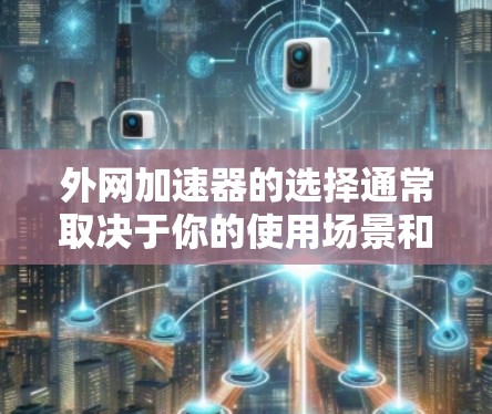 外网加速器的选择通常取决于你的使用场景和需求。以下是一些推荐的外网加速器及其特点,供你参考 外网加速器的选择通常取决于你的使用场景和需求。以下是一些推荐的外网加速器及其特点,供你参考