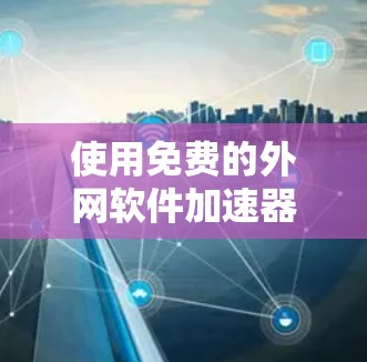 使用免费的外网软件加速器可以显著提升您的网络使用效率,特别是在网页浏览和下载资源时。以下是一个清晰的步骤指南,帮助您高效使用这些工具 使用免费的外网软件加速器可以显著提升您的网络使用效率,特别是在网页浏览和下载资源时。以下是一个清晰的步骤指南,帮助您高效使用这些工具