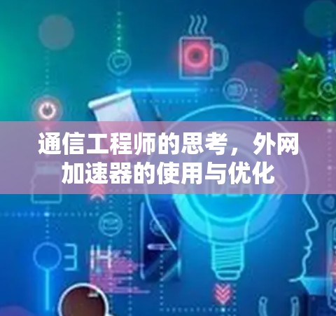 通信工程师的思考，外网加速器的使用与优化