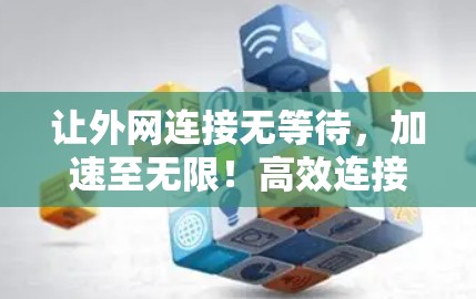 让外网连接无等待，加速至无限！高效连接，提升速度
