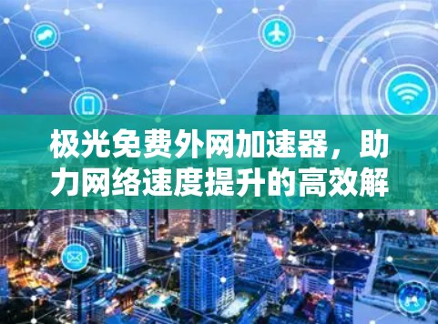 极光免费外网加速器，助力网络速度提升的高效解决方案
