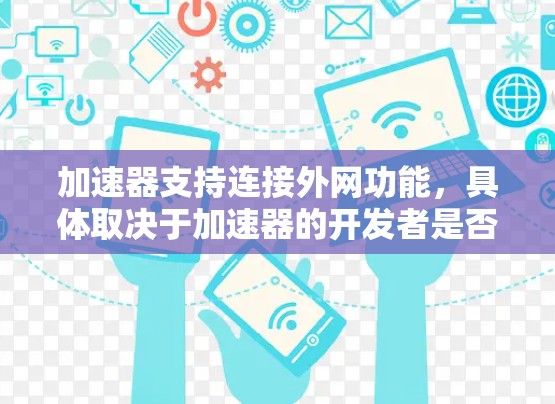 加速器支持连接外网功能,具体取决于加速器的开发者是否集成外网连接功能。以下是逐步的指导 加速器支持连接外网功能,具体取决于加速器的开发者是否集成外网连接功能。以下是逐步的指导