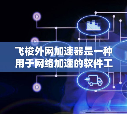飞梭外网加速器是一种用于网络加速的软件工具,通常支持多设备连接、文件同步和多种网络接口。以下是使用飞梭外网加速器的步骤和注意事项 飞梭外网加速器是一种用于网络加速的软件工具,通常支持多设备连接、文件同步和多种网络接口。以下是使用飞梭外网加速器的步骤和注意事项