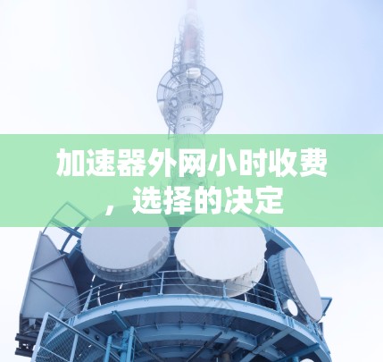 加速器外网小时收费,选择的决定 加速器外网小时收费,选择的决定