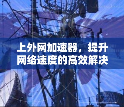 上外网加速器，提升网络速度的高效解决方案
