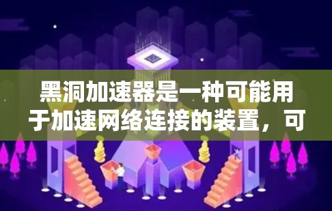 黑洞加速器是一种可能用于加速网络连接的装置,可能由多种技术结合使用。以下是对黑洞加速器上网的详细分析 黑洞加速器是一种可能用于加速网络连接的装置,可能由多种技术结合使用。以下是对黑洞加速器上网的详细分析