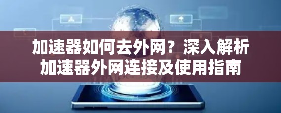 加速器如何去外网？深入解析加速器外网连接及使用指南