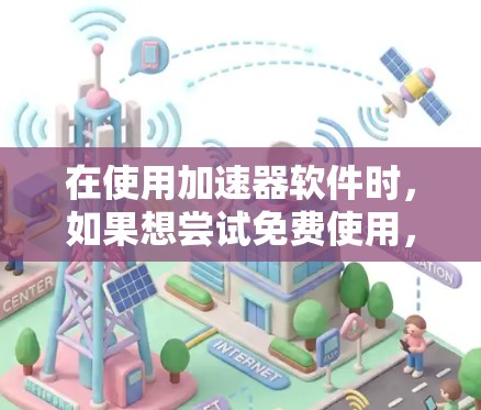 在使用加速器软件时，如果想尝试免费使用，通常会有一定的限制。以下是一些常见的情况和建议