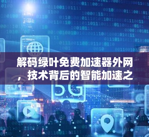 解码绿叶免费加速器外网,技术背后的智能加速之道 解码绿叶免费加速器外网,技术背后的智能加速之道