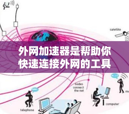 外网加速器是帮助你快速连接外网的工具,通常用于断网或者网络不稳定时加速下载。具体来说,外网加速器可以帮助你将本地文件传输到外网,或者加速从外网下载的文件。以下是一些外网加速器的常见类型和使用方法 外网加速器是帮助你快速连接外网的工具,通常用于断网或者网络不稳定时加速下载。具体来说,外网加速器可以帮助你将本地文件传输到外网,或者加速从外网下载的文件。以下是一些外网加速器的常见类型和使用方法