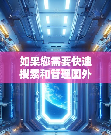 如果您需要快速搜索和管理国外网址，可以按照以下步骤操作