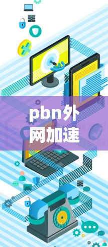 pbn外网加速器推荐 pbn外网加速器推荐