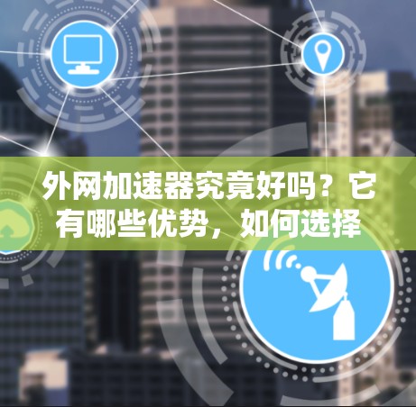 外网加速器究竟好吗?它有哪些优势,如何选择? 外网加速器究竟好吗?它有哪些优势,如何选择?