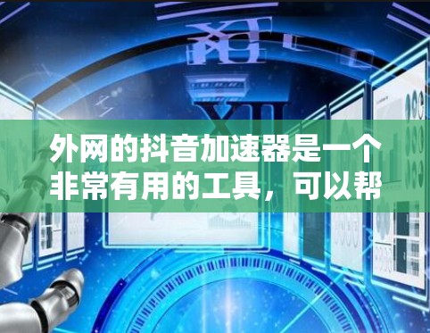 外网的抖音加速器是一个非常有用的工具，可以帮助用户在抖音平台上快速加速观看或制作视频。以下是一些推荐的抖音加速器，并详细说明它们的优势和适用场景