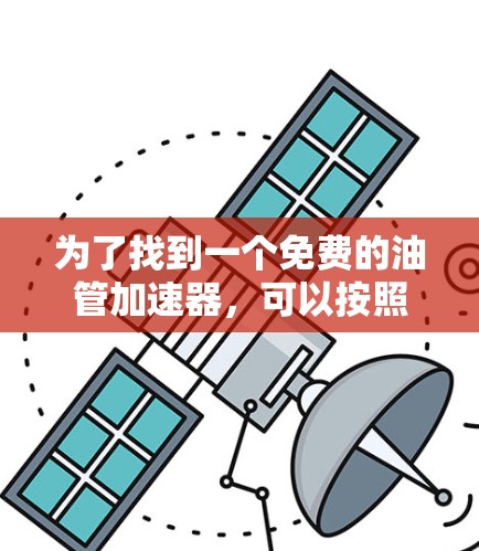 为了找到一个免费的油管加速器，可以按照以下步骤进行