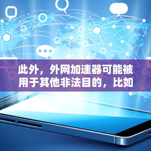 此外,外网加速器可能被用于其他非法目的,比如非法下载软件或者内容,这同样违反了相关法律。因此,外网加速器如果被用于加速数据下载,那么它可能会被认定为违法 此外,外网加速器可能被用于其他非法目的,比如非法下载软件或者内容,这同样违反了相关法律。因此,外网加速器如果被用于加速数据下载,那么它可能会被认定为违法