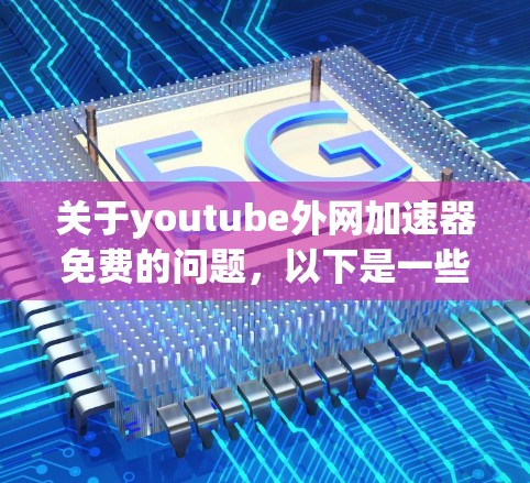 关于youtube外网加速器免费的问题,以下是一些关键点和建议 关于youtube外网加速器免费的问题,以下是一些关键点和建议