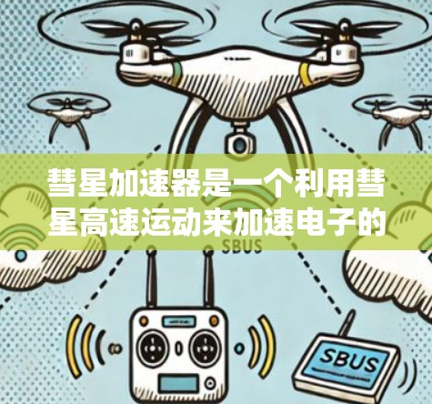 彗星加速器是一个利用彗星高速运动来加速电子的技术，涉及物理学、工程学和能源领域。以下是对彗星加速器的系统性理解