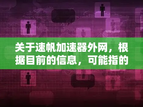 关于速帆加速器外网，根据目前的信息，可能指的是某个特定的技术或服务，具体含义可能因地区而异。以下是基于常见信息的解释