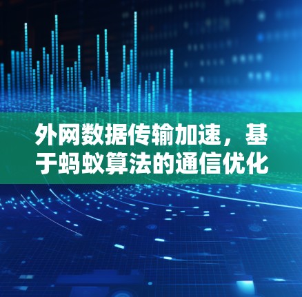 外网数据传输加速,基于蚂蚁算法的通信优化方案 外网数据传输加速,基于蚂蚁算法的通信优化方案