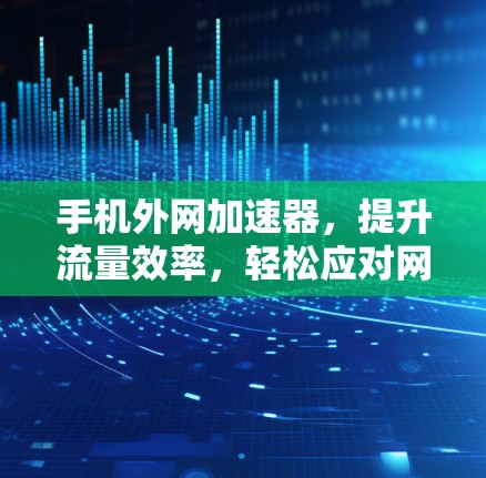 手机外网加速器,提升流量效率,轻松应对网络挑战 手机外网加速器,提升流量效率,轻松应对网络挑战