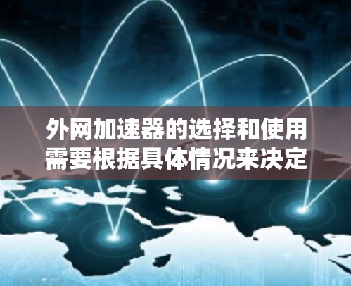 外网加速器的选择和使用需要根据具体情况来决定。以下是一些通用的建议和步骤,帮助您提升外网速度 外网加速器的选择和使用需要根据具体情况来决定。以下是一些通用的建议和步骤,帮助您提升外网速度