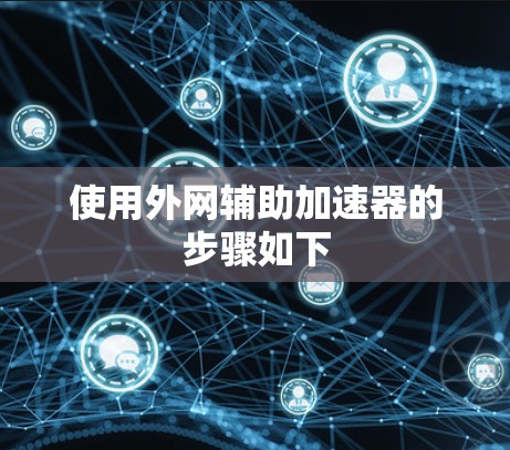 使用外网辅助加速器的步骤如下