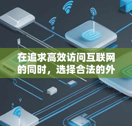 在追求高效访问互联网的同时,选择合法的外网加速器至关重要。以下是对这一问题的有条理的总结和建议 在追求高效访问互联网的同时,选择合法的外网加速器至关重要。以下是对这一问题的有条理的总结和建议
