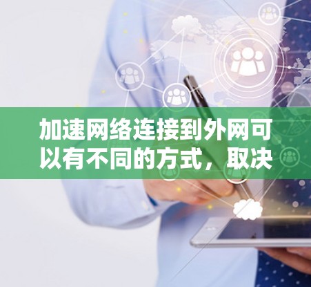 加速网络连接到外网可以有不同的方式，取决于你的设备类型和环境。以下是一些常见的方法