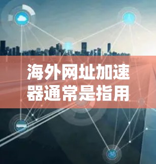 海外网址加速器通常是指用于在海外或国际网络环境中加速访问国际网址的工具。这些工具可以帮助用户更快、更高效地获取国际信息和资源。以下是一些可能涉及的方面 海外网址加速器通常是指用于在海外或国际网络环境中加速访问国际网址的工具。这些工具可以帮助用户更快、更高效地获取国际信息和资源。以下是一些可能涉及的方面