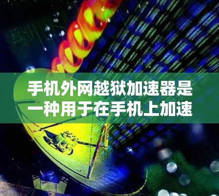 手机外网越狱加速器是一种用于在手机上加速外网连接以防止数据泄露或保护数据设备的软件。以下是详细的步骤指南 手机外网越狱加速器是一种用于在手机上加速外网连接以防止数据泄露或保护数据设备的软件。以下是详细的步骤指南