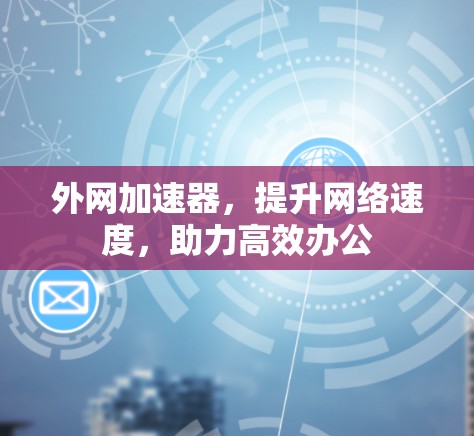 外网加速器,提升网络速度,助力高效办公 外网加速器,提升网络速度,助力高效办公
