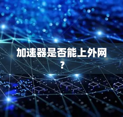 加速器是否能上外网? 加速器是否能上外网?