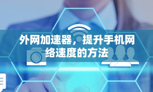 外网加速器,提升手机网络速度的方法 外网加速器,提升手机网络速度的方法