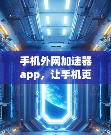 手机外网加速器app,让手机更高效,更便捷! 手机外网加速器app,让手机更高效,更便捷!