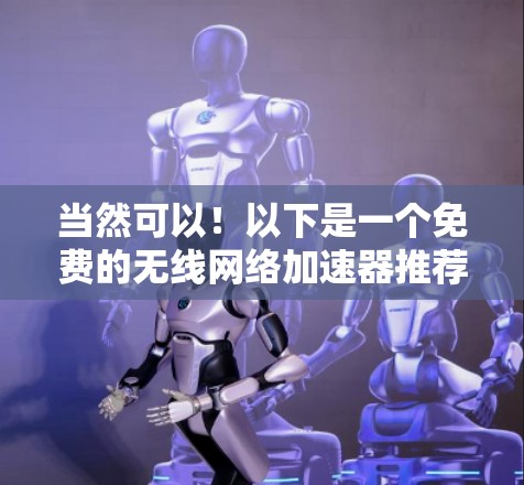 当然可以！以下是一个免费的无线网络加速器推荐，帮助您提升无线网络速度