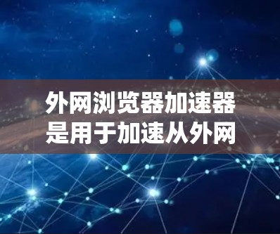 外网浏览器加速器是用于加速从外网下载的网站工具,旨在提升下载速度并提供更流畅的用户体验。以下是对外网浏览器加速器的系统总结和建议 外网浏览器加速器是用于加速从外网下载的网站工具,旨在提升下载速度并提供更流畅的用户体验。以下是对外网浏览器加速器的系统总结和建议