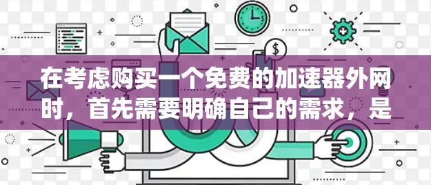 在考虑购买一个免费的加速器外网时,首先需要明确自己的需求,是需要偶尔加速还是需要长期稳定。接下来,分析Free之家和Gig economy的具体功能和使用方法 在考虑购买一个免费的加速器外网时,首先需要明确自己的需求,是需要偶尔加速还是需要长期稳定。接下来,分析Free之家和Gig economy的具体功能和使用方法