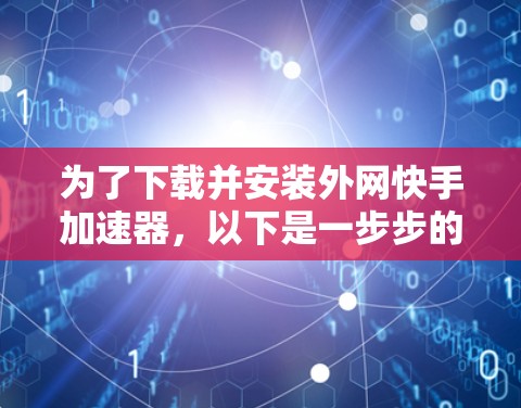 为了下载并安装外网快手加速器,以下是一步步的指南 为了下载并安装外网快手加速器,以下是一步步的指南