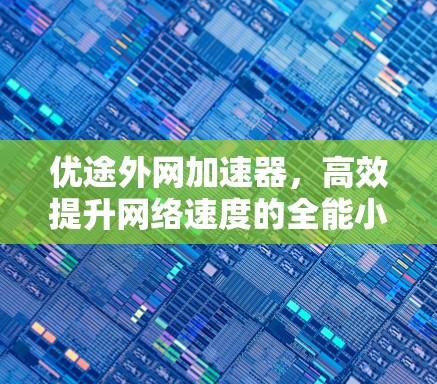优途外网加速器，高效提升网络速度的全能小助手