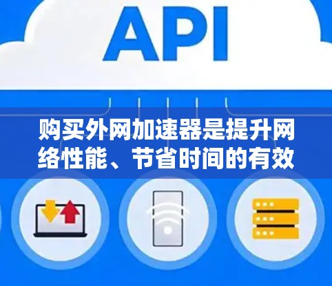 购买外网加速器是提升网络性能、节省时间的有效方法。以下是一个逐步指南，帮助您更好地理解和购买外网加速器