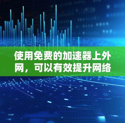 使用免费的加速器上外网,可以有效提升网络速度。以下是详细的步骤指南 使用免费的加速器上外网,可以有效提升网络速度。以下是详细的步骤指南