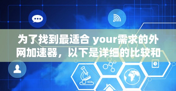 为了找到最适合 your需求的外网加速器,以下是详细的比较和推荐步骤 为了找到最适合 your需求的外网加速器,以下是详细的比较和推荐步骤